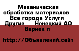 Механическая обработка материалов. - Все города Услуги » Другие   . Ненецкий АО,Варнек п.